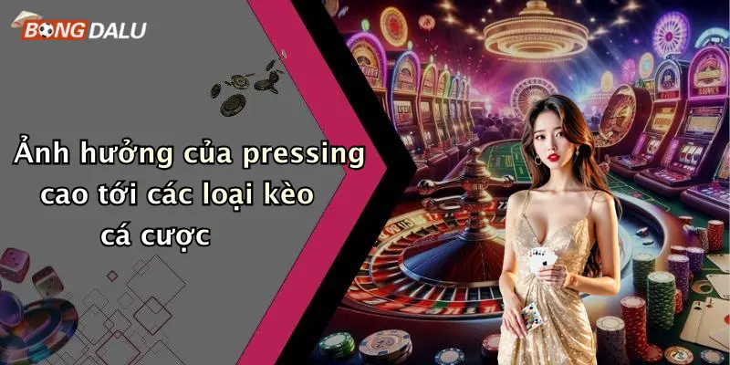 Ảnh hưởng của pressing cao tới các loại kèo cá cược