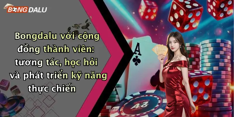 Bongdalu với cộng đồng thành viên: tương tác, học hỏi và phát triển kỹ năng thực chiến