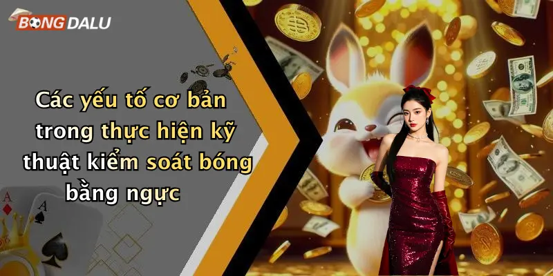 Các yếu tố cơ bản trong thực hiện kỹ thuật kiểm soát bóng bằng ngực