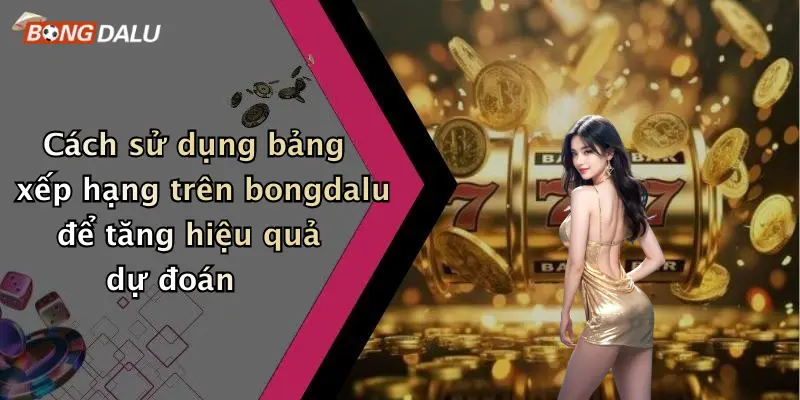 Cách sử dụng bảng xếp hạng trên bongdalu để tăng hiệu quả dự đoán