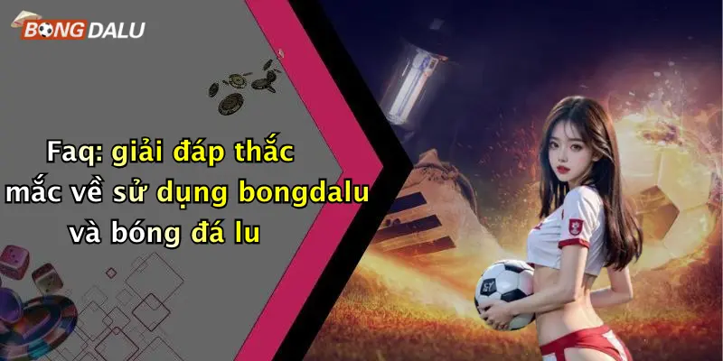 Faq: giải đáp thắc mắc về sử dụng bongdalu và bóng đá lu