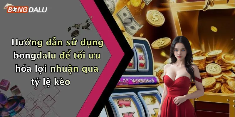 Hướng dẫn sử dụng bongdalu để tối ưu hóa lợi nhuận qua tỷ lệ kèo