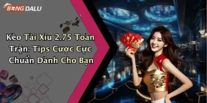 Kèo Tài Xỉu 2.75 Toàn Trận: Tips Cược Cực Chuẩn Dành Cho Bạn