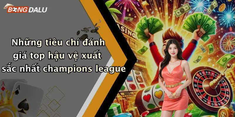 Những tiêu chí đánh giá top hậu vệ xuất sắc nhất champions league