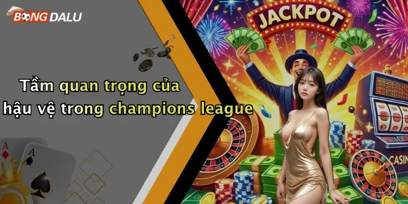 Tầm quan trọng của hậu vệ trong champions league