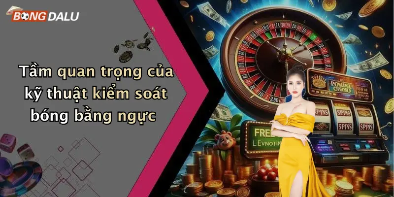 Tầm quan trọng của kỹ thuật kiểm soát bóng bằng ngực