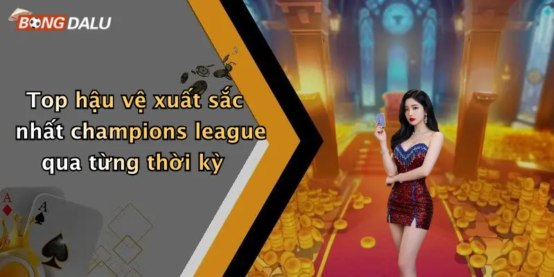 Top hậu vệ xuất sắc nhất champions league qua từng thời kỳ