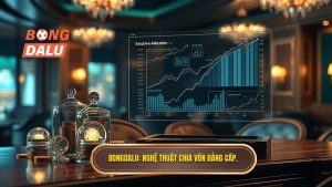 BONGDALU_ Nghệ thuật chia vốn đẳng cấp.