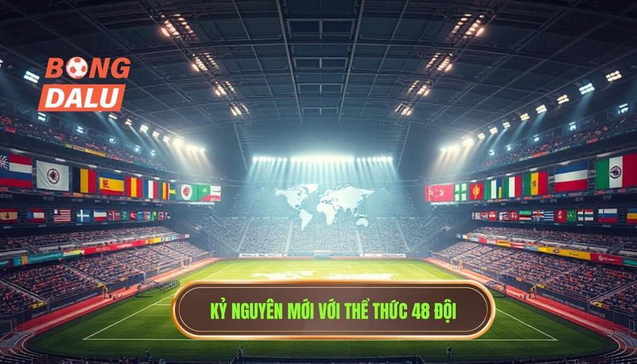 Kỷ nguyên mới với thể thức 48 đội